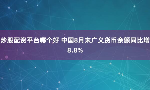 炒股配资平台哪个好 中国8月末广义货币余额同比增8.8%